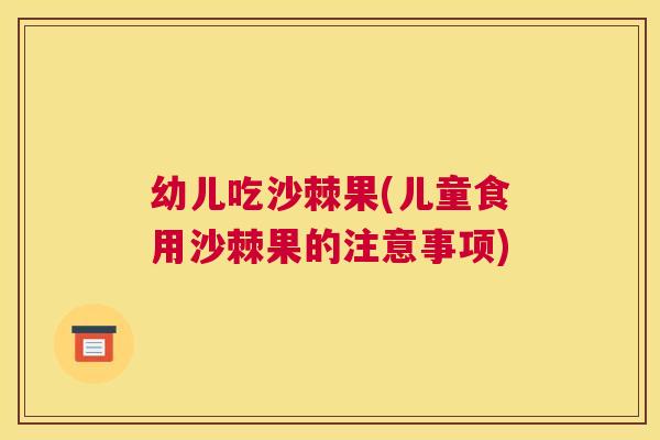 幼儿吃沙棘果(儿童食用沙棘果的注意事项)