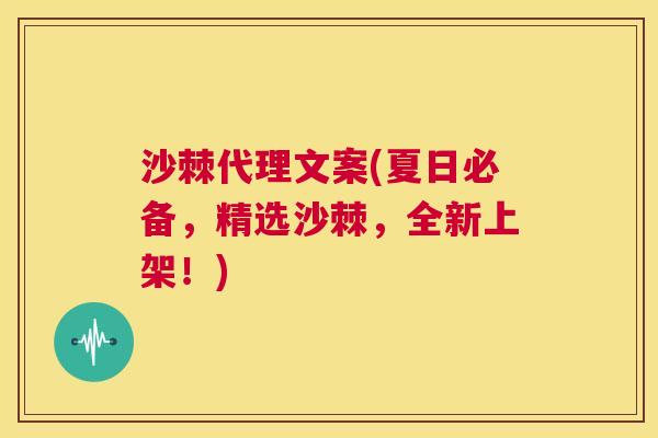 沙棘代理文案(夏日必备，精选沙棘，全新上架！)