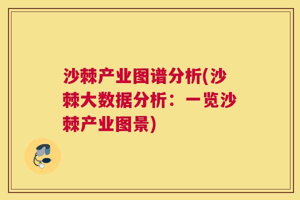 沙棘产业图谱分析(沙棘大数据分析：一览沙棘产业图景)