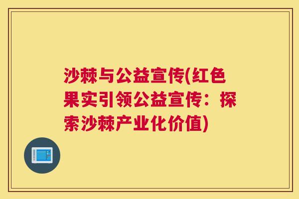 沙棘与公益宣传(红色果实引领公益宣传：探索沙棘产业化价值)