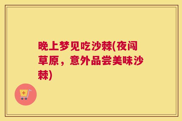 晚上梦见吃沙棘(夜闯草原，意外品尝美味沙棘)