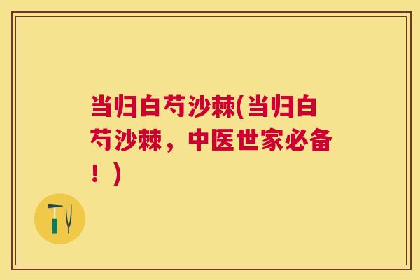 当归白芍沙棘(当归白芍沙棘，中医世家必备！)