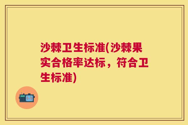 沙棘卫生标准(沙棘果实合格率达标，符合卫生标准)