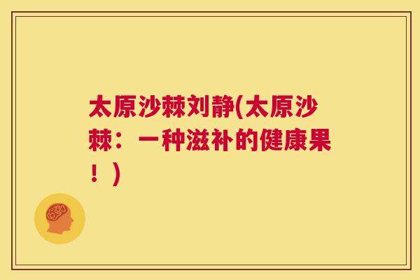太原沙棘刘静(太原沙棘：一种滋补的健康果！)