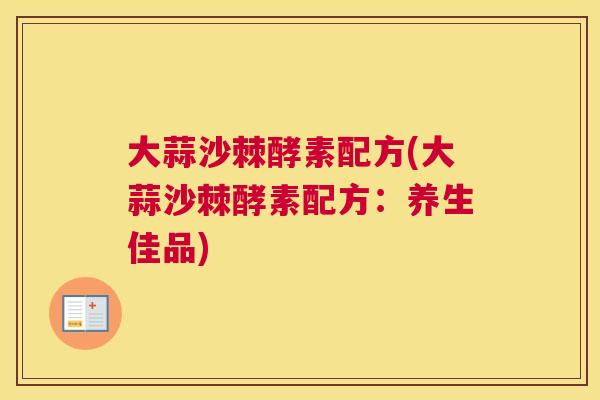 大蒜沙棘酵素配方(大蒜沙棘酵素配方：养生佳品)