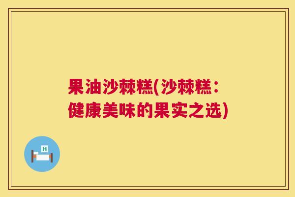 果油沙棘糕(沙棘糕：健康美味的果实之选)
