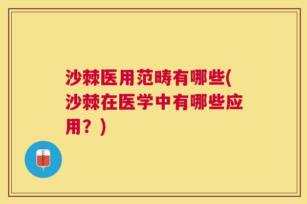 沙棘医用范畴有哪些(沙棘在医学中有哪些应用？)