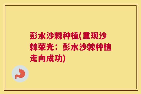 彭水沙棘种植(重现沙棘荣光：彭水沙棘种植走向成功)