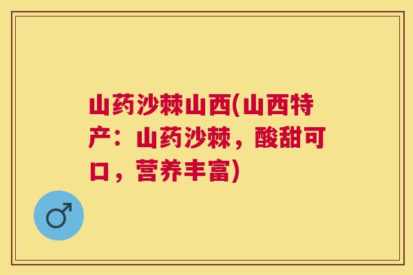 山药沙棘山西(山西特产：山药沙棘，酸甜可口，营养丰富)