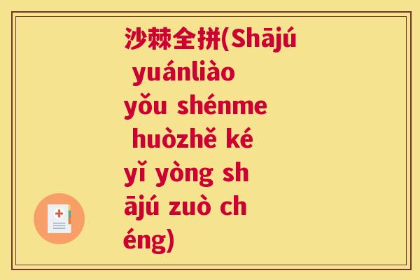 沙棘全拼(Shājú yuánliào yǒu shénme huòzhě kéyǐ yòng shājú zuò chéng)