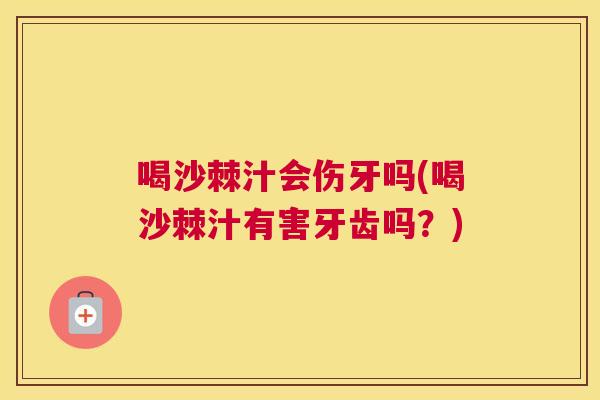 喝沙棘汁会伤牙吗(喝沙棘汁有害牙齿吗？)
