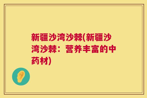 新疆沙湾沙棘(新疆沙湾沙棘：营养丰富的中药材)