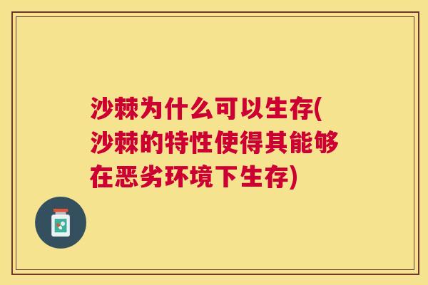 沙棘为什么可以生存(沙棘的特性使得其能够在恶劣环境下生存)