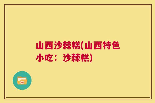 山西沙棘糕(山西特色小吃：沙棘糕)