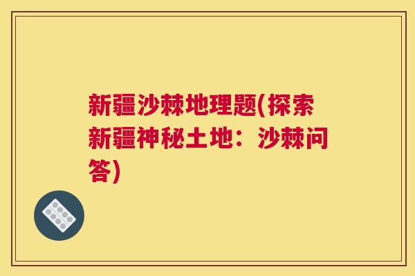新疆沙棘地理题(探索新疆神秘土地：沙棘问答)
