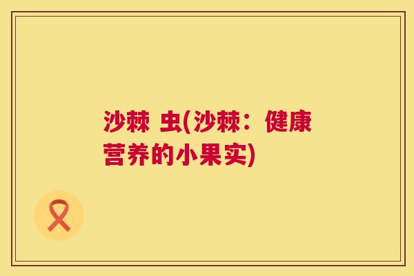 沙棘 虫(沙棘：健康营养的小果实)