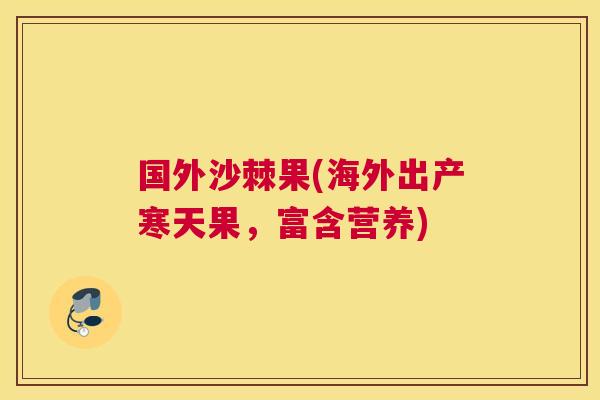 国外沙棘果(海外出产寒天果，富含营养)