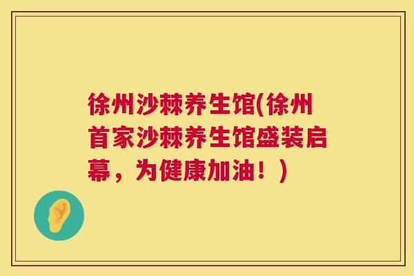 徐州沙棘养生馆(徐州首家沙棘养生馆盛装启幕，为健康加油！)