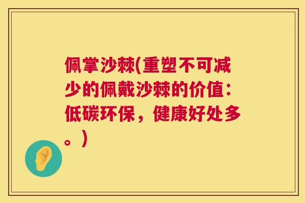 佩掌沙棘(重塑不可减少的佩戴沙棘的价值：低碳环保，健康好处多。)