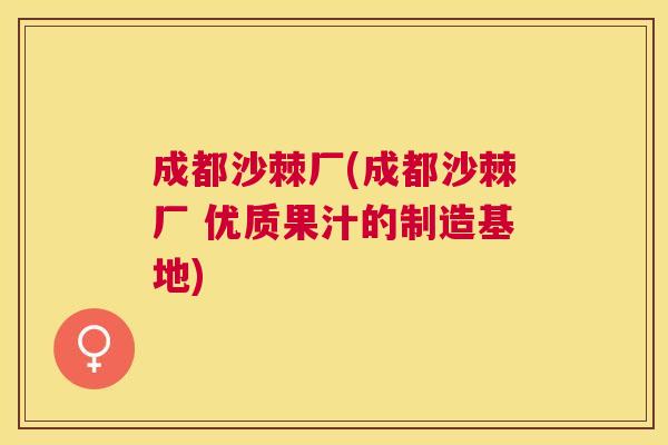 成都沙棘厂(成都沙棘厂 优质果汁的制造基地)