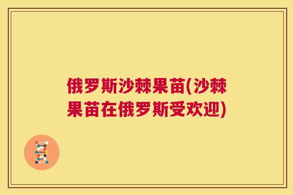 俄罗斯沙棘果苗(沙棘果苗在俄罗斯受欢迎)