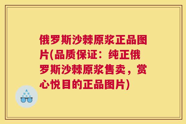俄罗斯沙棘原浆正品图片(品质保证：纯正俄罗斯沙棘原浆售卖，赏心悦目的正品图片)