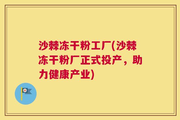 沙棘冻干粉工厂(沙棘冻干粉厂正式投产，助力健康产业)