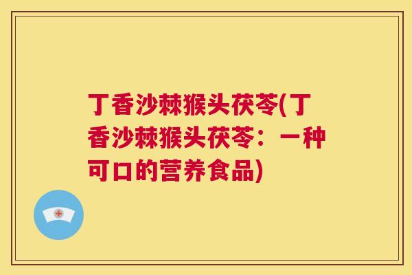 丁香沙棘猴头茯苓(丁香沙棘猴头茯苓：一种可口的营养食品)