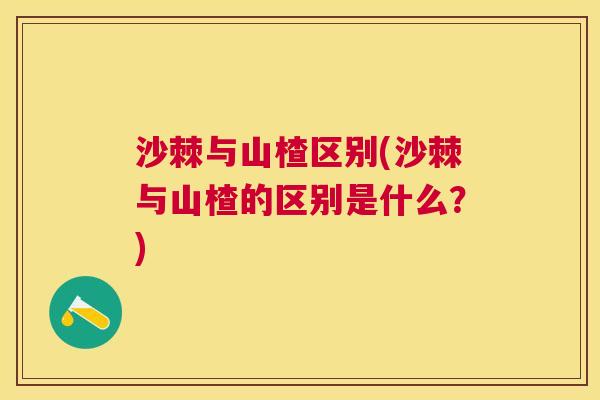 沙棘与山楂区别(沙棘与山楂的区别是什么？)