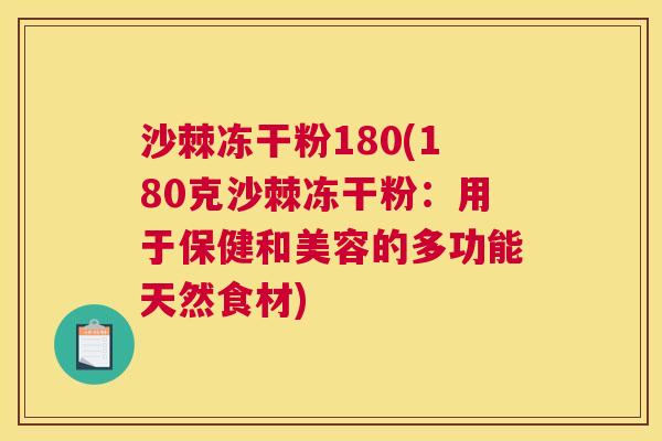 沙棘冻干粉180(180克沙棘冻干粉：用于保健和美容的多功能天然食材)