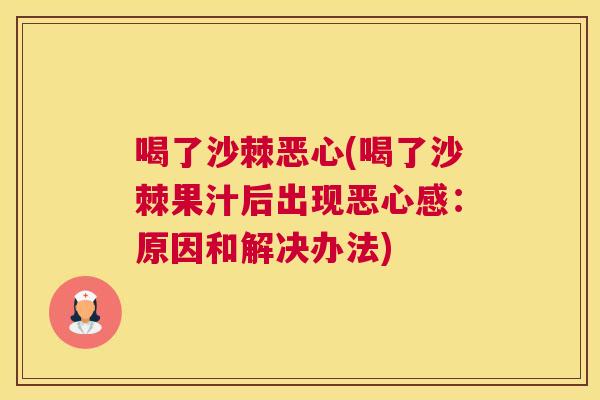 喝了沙棘恶心(喝了沙棘果汁后出现恶心感：原因和解决办法)