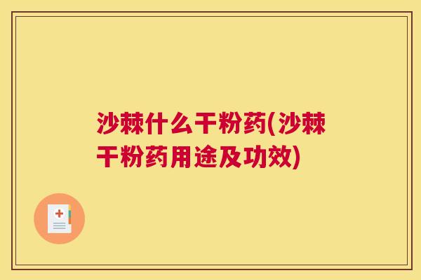 沙棘什么干粉药(沙棘干粉药用途及功效)