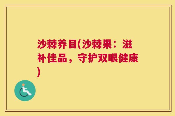 沙棘养目(沙棘果：滋补佳品，守护双眼健康)