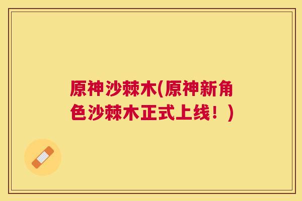 原神沙棘木(原神新角色沙棘木正式上线！)