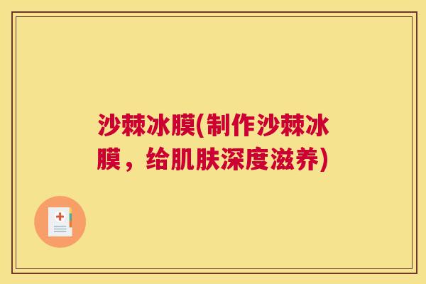 沙棘冰膜(制作沙棘冰膜，给肌肤深度滋养)