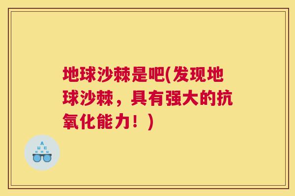 地球沙棘是吧(发现地球沙棘，具有强大的抗氧化能力！)