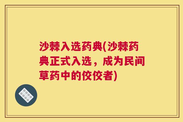 沙棘入选药典(沙棘药典正式入选，成为民间草药中的佼佼者)