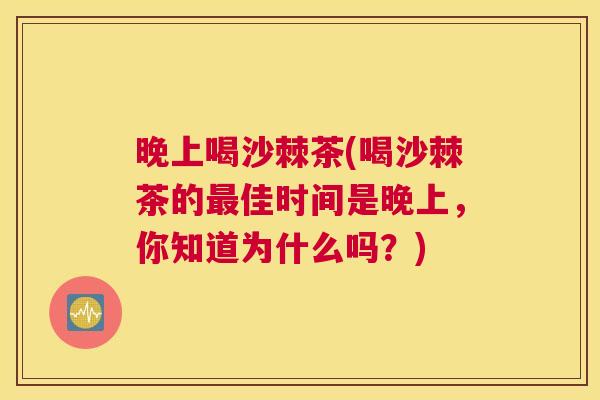 晚上喝沙棘茶(喝沙棘茶的最佳时间是晚上，你知道为什么吗？)