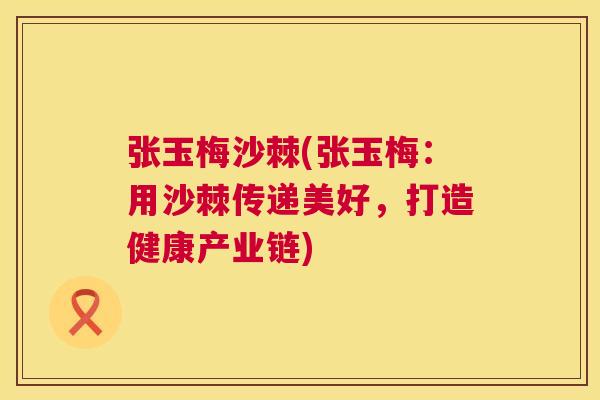 张玉梅沙棘(张玉梅：用沙棘传递美好，打造健康产业链)