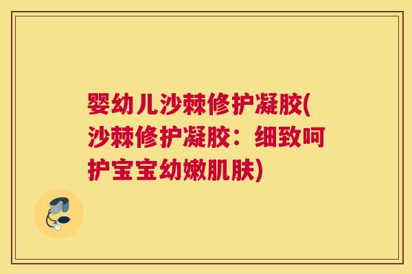 婴幼儿沙棘修护凝胶(沙棘修护凝胶：细致呵护宝宝幼嫩肌肤)