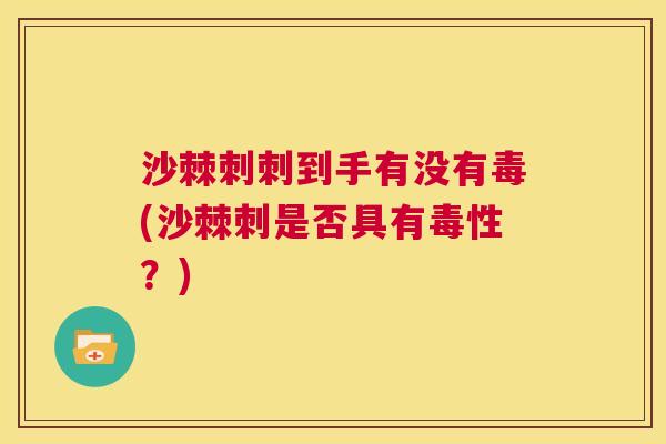沙棘刺刺到手有没有毒(沙棘刺是否具有毒性？)