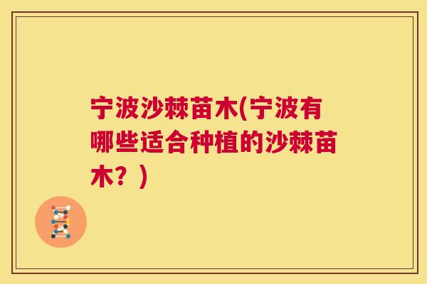 宁波沙棘苗木(宁波有哪些适合种植的沙棘苗木？)