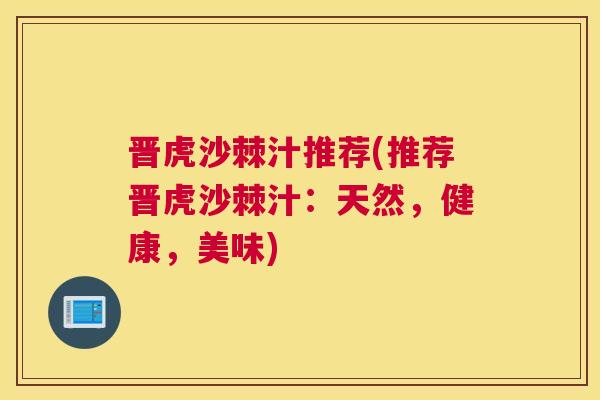晋虎沙棘汁推荐(推荐晋虎沙棘汁：天然，健康，美味)