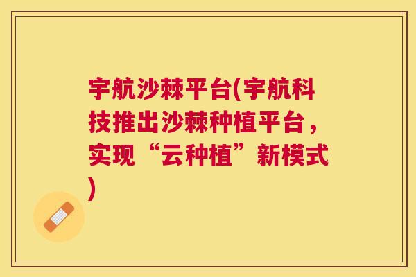宇航沙棘平台(宇航科技推出沙棘种植平台，实现“云种植”新模式)