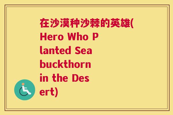 在沙漠种沙棘的英雄(Hero Who Planted Seabuckthorn in the Desert)