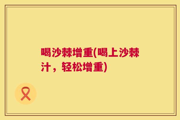 喝沙棘增重(喝上沙棘汁，轻松增重)
