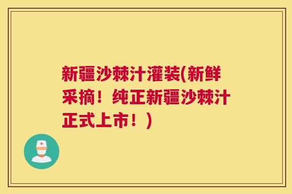 新疆沙棘汁灌装(新鲜采摘！纯正新疆沙棘汁正式上市！)