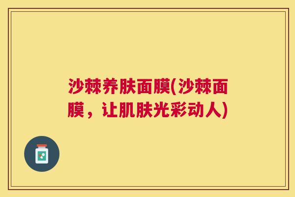 沙棘养肤面膜(沙棘面膜，让肌肤光彩动人)