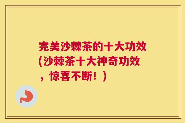 完美沙棘茶的十大功效(沙棘茶十大神奇功效，惊喜不断！)