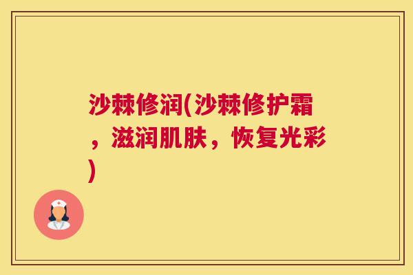 沙棘修润(沙棘修护霜，滋润肌肤，恢复光彩)
